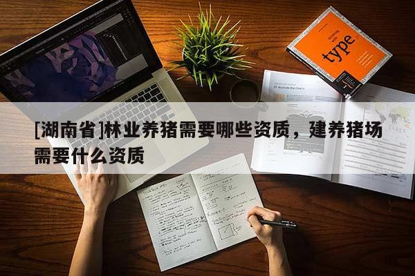 [湖南省]林业养猪需要哪些资质，建养猪场需要什么资质