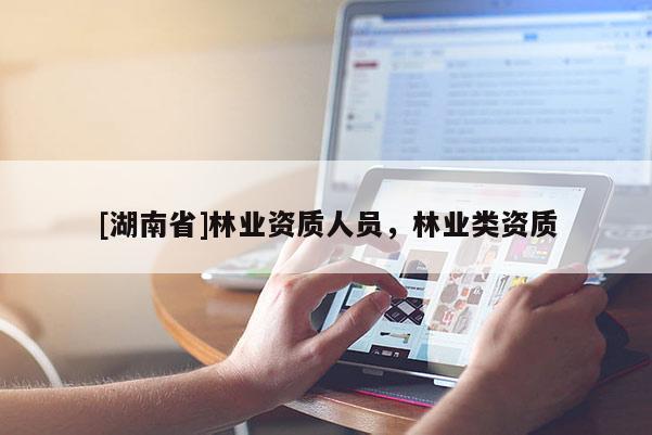 [湖南省]林业资质人员，林业类资质