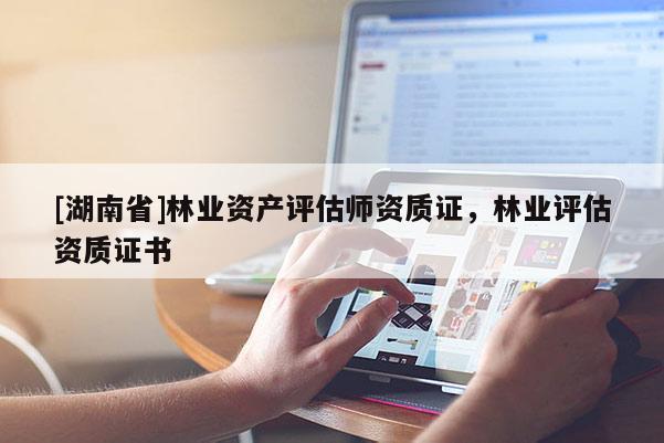 [湖南省]林业资产评估师资质证，林业评估资质证书