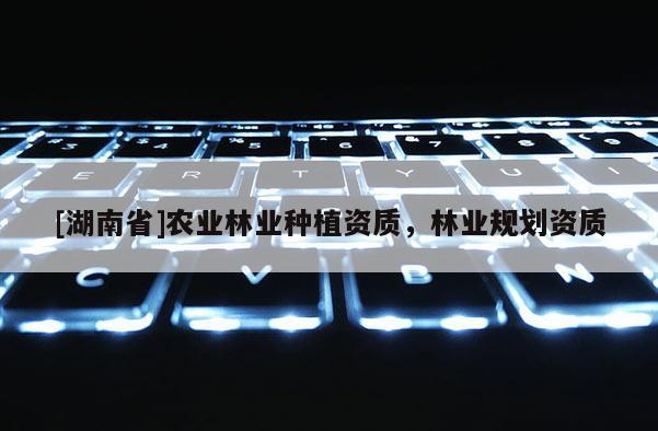 [湖南省]农业林业种植资质，林业规划资质