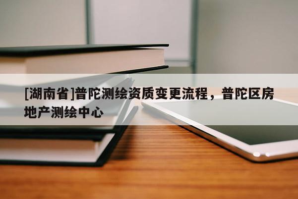 [湖南省]普陀测绘资质变更流程，普陀区房地产测绘中心