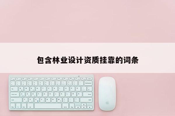 包含林业设计资质挂靠的词条