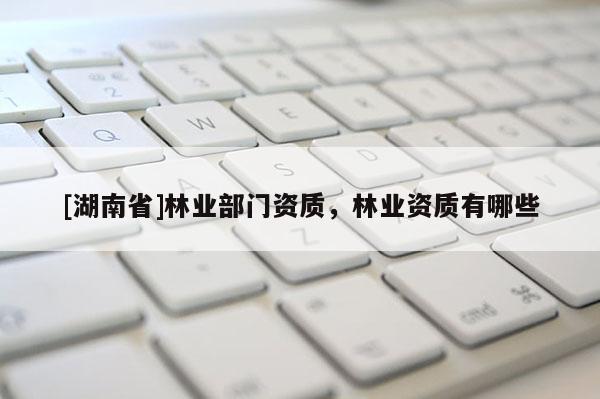 [湖南省]林业部门资质，林业资质有哪些