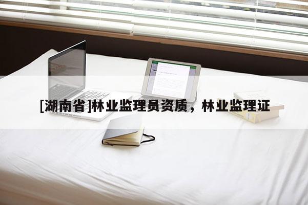 [湖南省]林业监理员资质，林业监理证