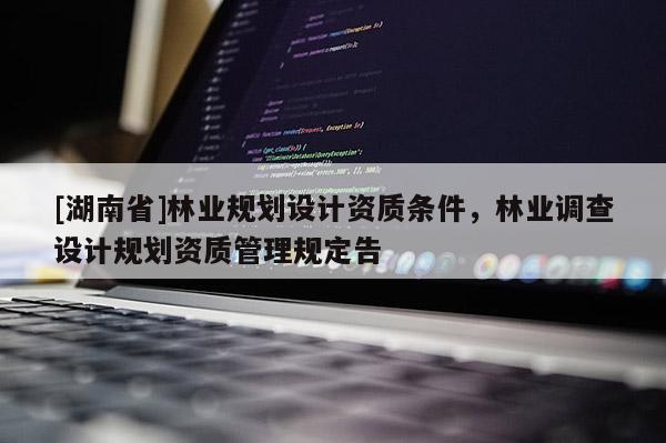 [湖南省]林业规划设计资质条件，林业调查设计规划资质管理规定告