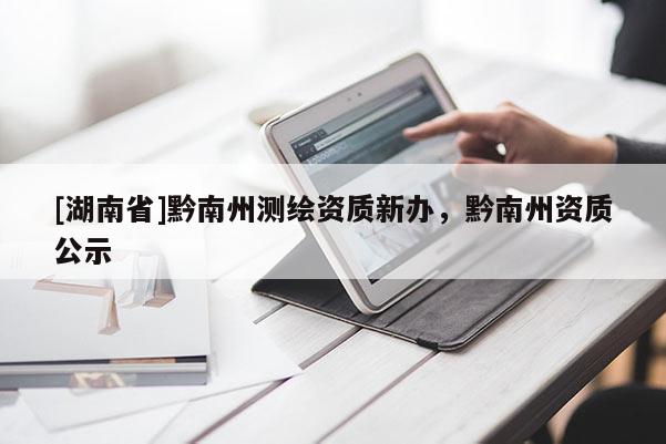 [湖南省]黔南州测绘资质新办，黔南州资质公示