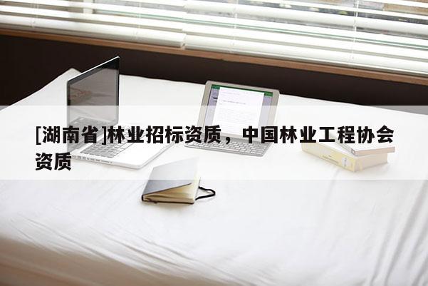[湖南省]林业招标资质，中国林业工程协会资质
