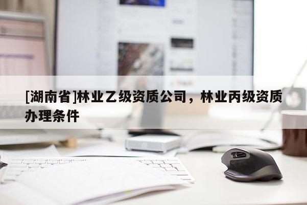[湖南省]林业乙级资质公司，林业丙级资质办理条件