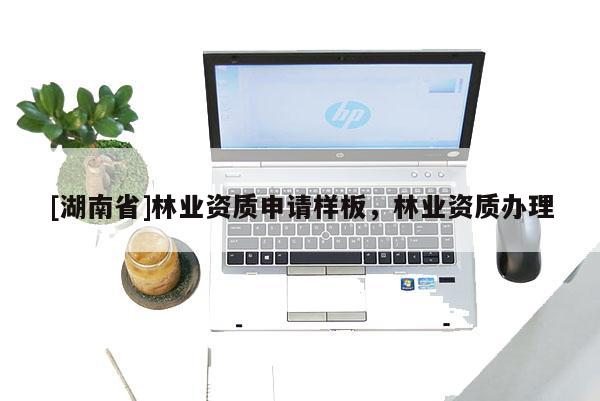 [湖南省]林业资质申请样板，林业资质办理