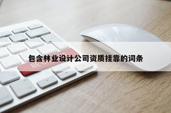 包含林业设计公司资质挂靠的词条