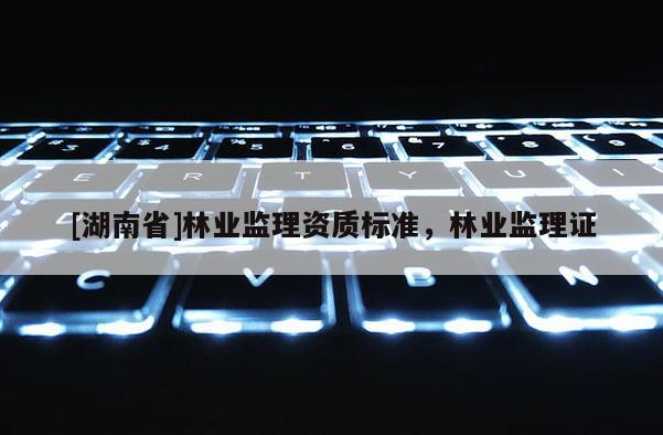 [湖南省]林业监理资质标准，林业监理证