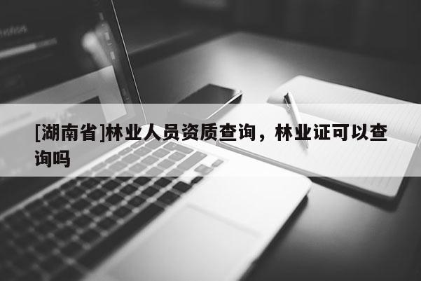 [湖南省]林业人员资质查询，林业证可以查询吗