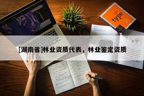 [湖南省]林业资质代表，林业鉴定资质