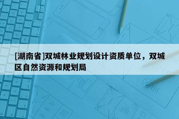 [湖南省]双城林业规划设计资质单位，双城区自然资源和规划局