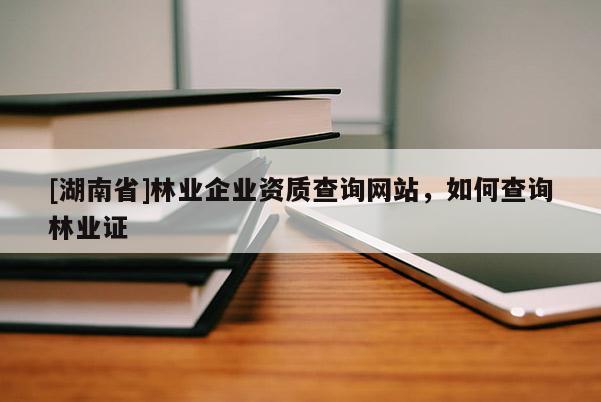 [湖南省]林业企业资质查询网站，如何查询林业证