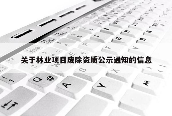 关于林业项目废除资质公示通知的信息