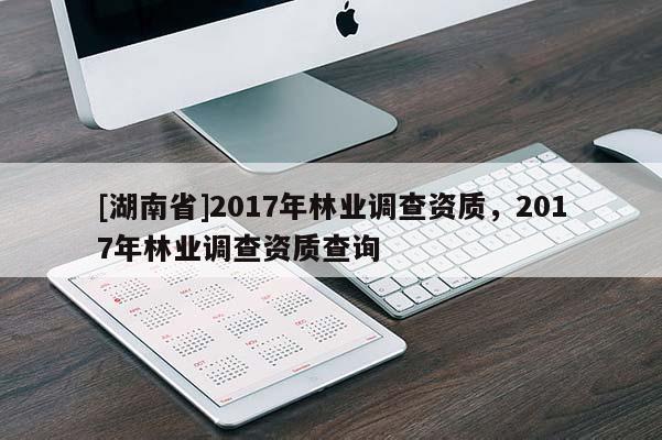 [湖南省]2017年林业调查资质，2017年林业调查资质查询