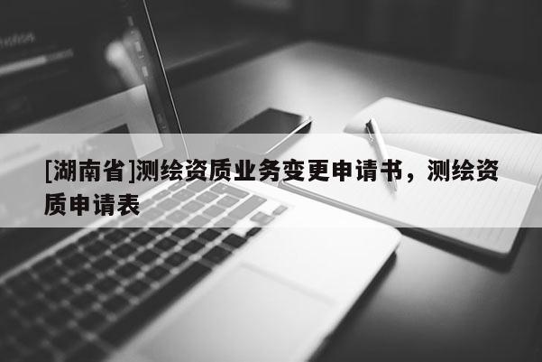 [湖南省]测绘资质业务变更申请书，测绘资质申请表