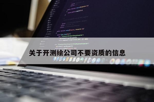 关于开测绘公司不要资质的信息