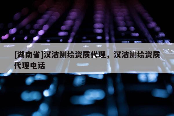 [湖南省]汉沽测绘资质代理，汉沽测绘资质代理电话