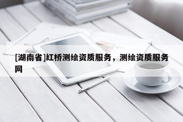 [湖南省]红桥测绘资质服务，测绘资质服务网