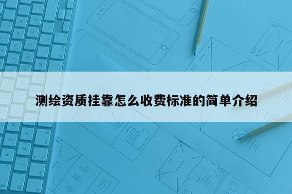 测绘资质挂靠怎么收费标准的简单介绍