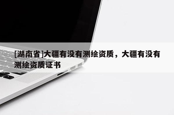 [湖南省]大疆有没有测绘资质，大疆有没有测绘资质证书