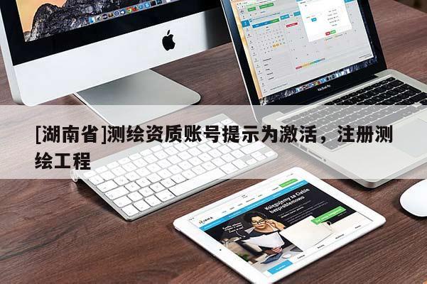 [湖南省]测绘资质账号提示为激活，注册测绘工程