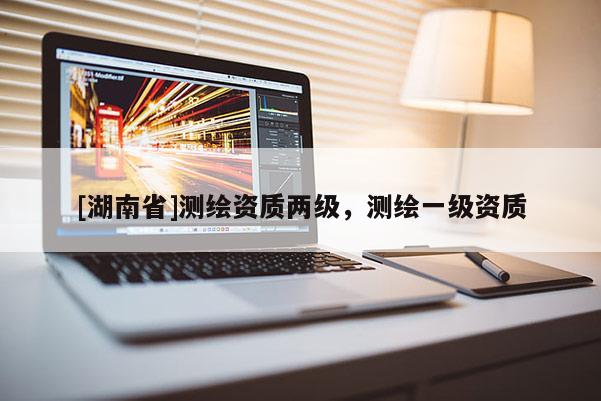 [湖南省]测绘资质两级，测绘一级资质