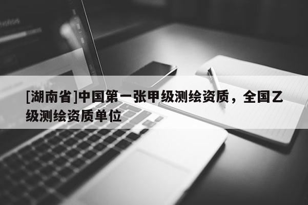 [湖南省]中国第一张甲级测绘资质，全国乙级测绘资质单位