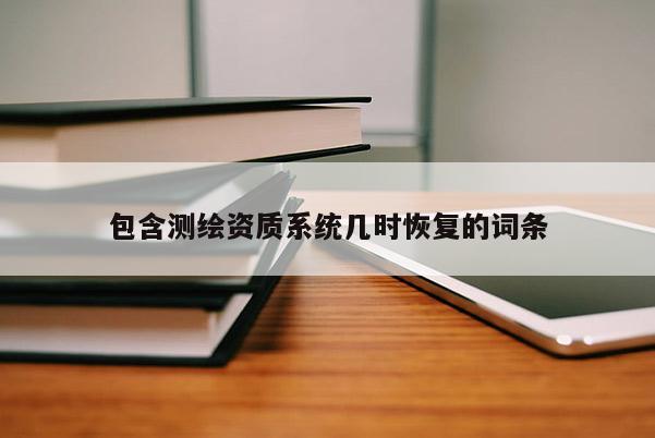 包含测绘资质系统几时恢复的词条