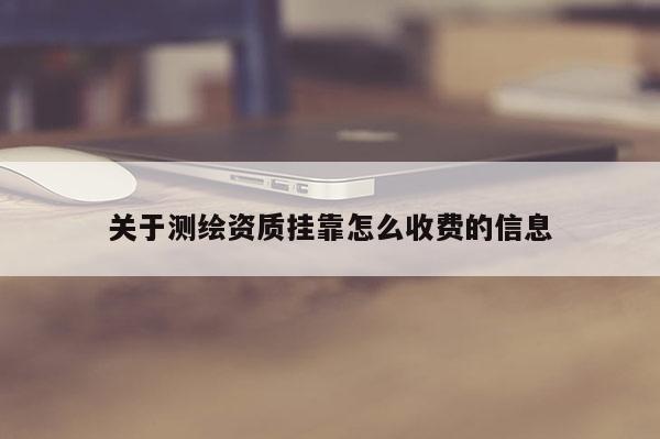 关于测绘资质挂靠怎么收费的信息