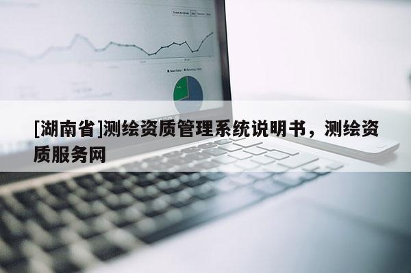 [湖南省]测绘资质管理系统说明书，测绘资质服务网