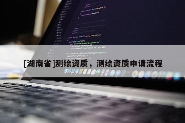 [湖南省]测绘资质，测绘资质申请流程