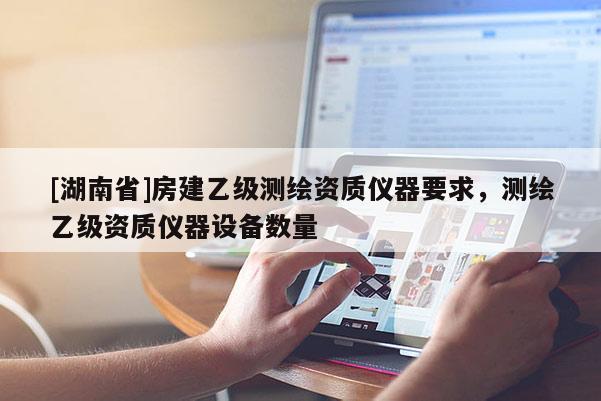 [湖南省]房建乙级测绘资质仪器要求，测绘乙级资质仪器设备数量