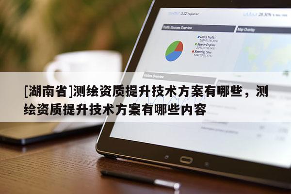 [湖南省]测绘资质提升技术方案有哪些，测绘资质提升技术方案有哪些内容