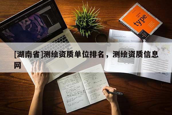 [湖南省]测绘资质单位排名，测绘资质信息网