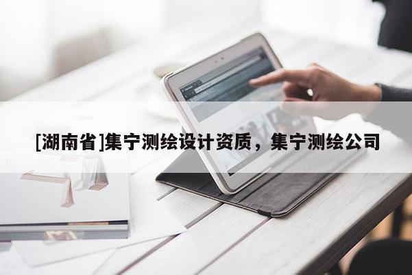 [湖南省]集宁测绘设计资质，集宁测绘公司