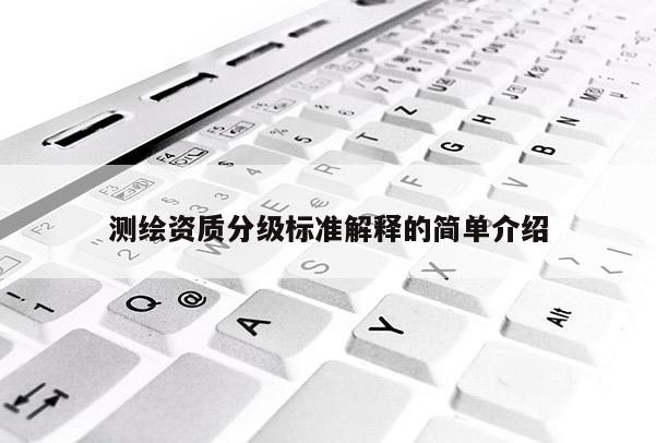 测绘资质分级标准解释的简单介绍