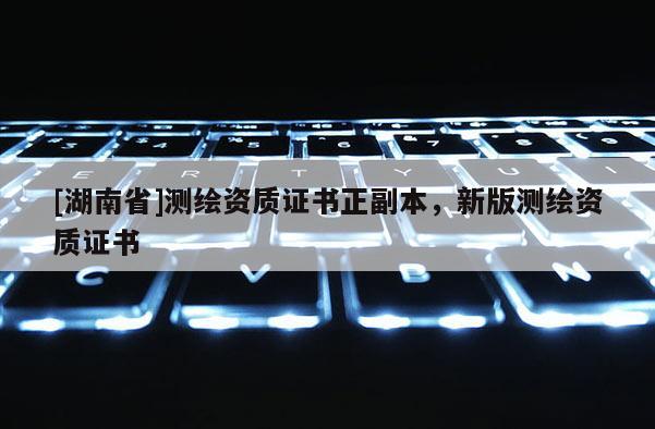 [湖南省]测绘资质证书正副本，新版测绘资质证书