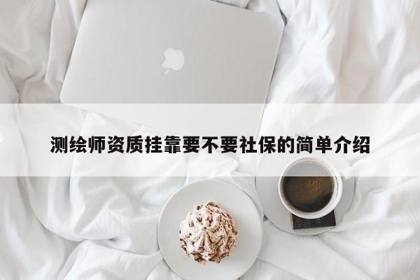测绘师资质挂靠要不要社保的简单介绍