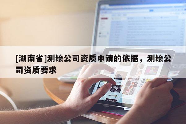 [湖南省]测绘公司资质申请的依据，测绘公司资质要求