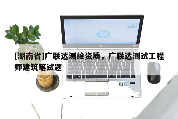 [湖南省]广联达测绘资质，广联达测试工程师建筑笔试题