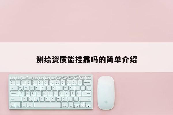 测绘资质能挂靠吗的简单介绍