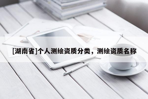 [湖南省]个人测绘资质分类，测绘资质名称
