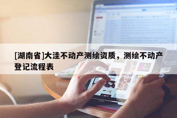 [湖南省]大洼不动产测绘资质，测绘不动产登记流程表