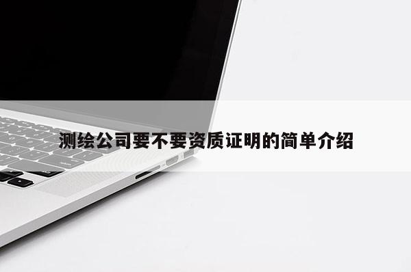 测绘公司要不要资质证明的简单介绍