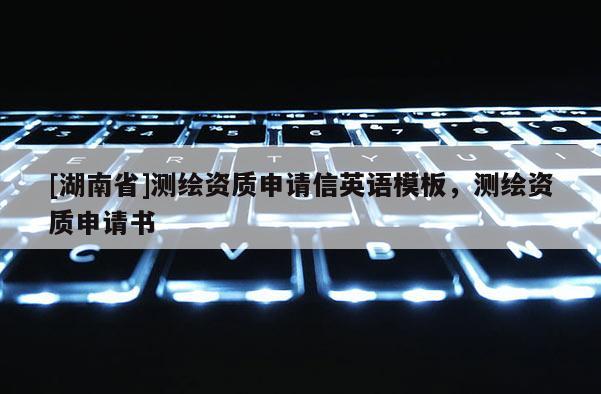 [湖南省]测绘资质申请信英语模板，测绘资质申请书