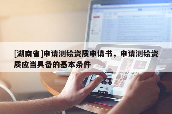 [湖南省]申请测绘资质申请书，申请测绘资质应当具备的基本条件