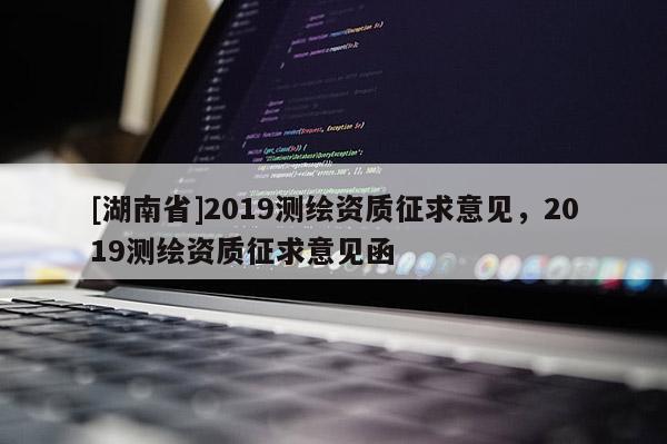 [湖南省]2019测绘资质征求意见，2019测绘资质征求意见函